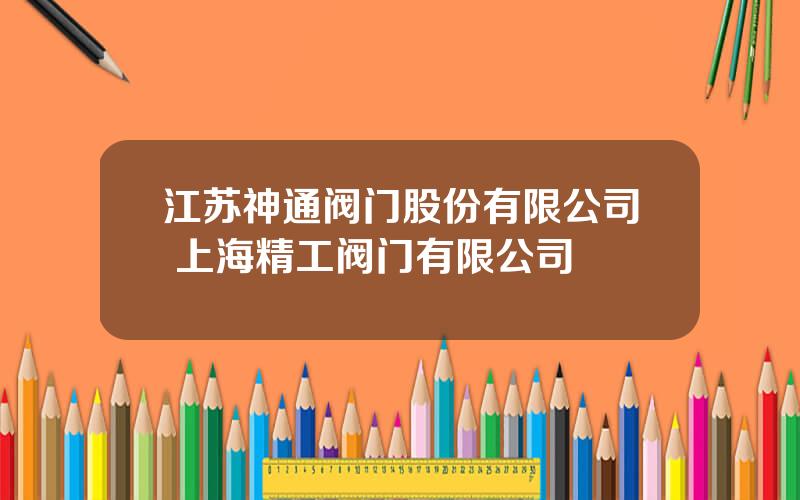 江苏神通阀门股份有限公司 上海精工阀门有限公司